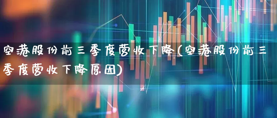 空港股份前三季度营收下降(空港股份前三季度营收下降原因)_https://www.jumanxin.com_科创板_第1张