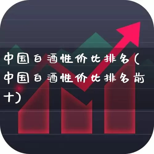 中国白酒性价比排名(中国白酒性价比排名前十)_https://www.jumanxin.com_创业板_第1张