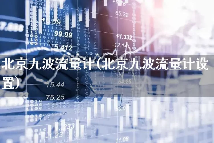 北京九波流量计(北京九波流量计设置)_https://www.jumanxin.com_北交所_第1张