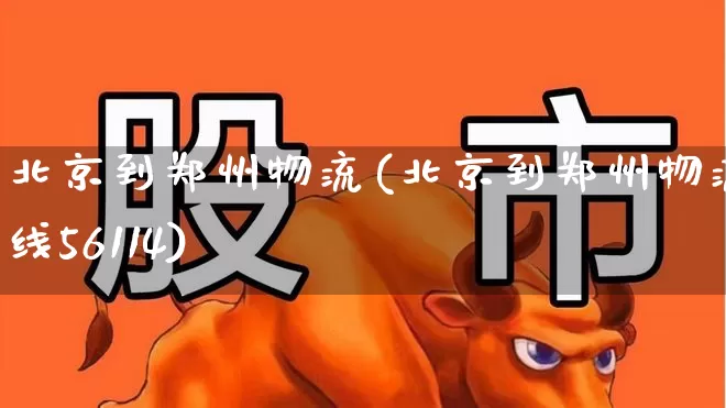 北京到郑州物流(北京到郑州物流专线56114)_https://www.jumanxin.com_创业板_第1张