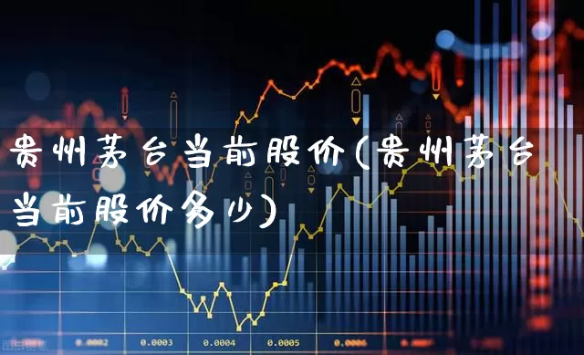 贵州茅台当前股价(贵州茅台当前股价多少)_https://www.jumanxin.com_深交所_第1张