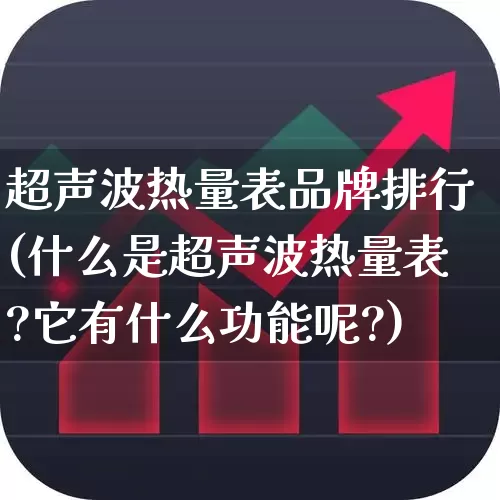 超声波热量表品牌排行(什么是超声波热量表?它有什么功能呢?)_https://www.jumanxin.com_创业板_第1张