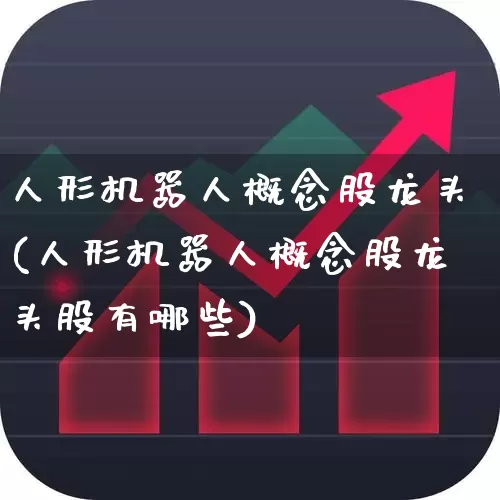 人形机器人概念股龙头(人形机器人概念股龙头股有哪些)_https://www.jumanxin.com_深交所_第1张