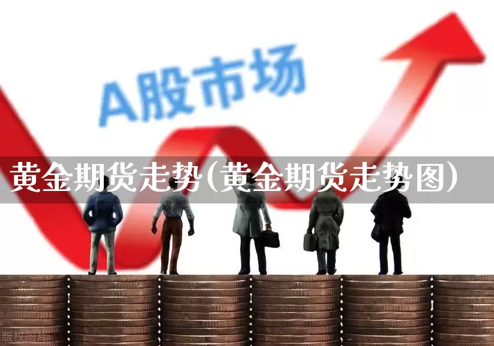 黄金期货走势(黄金期货走势图)_https://www.jumanxin.com_深交所_第1张