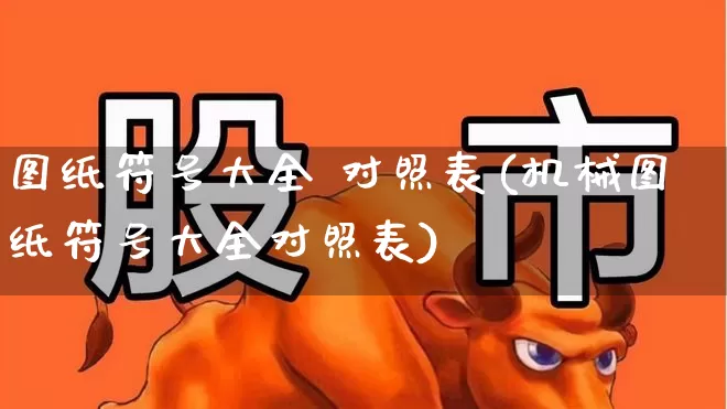 图纸符号大全 对照表(机械图纸符号大全对照表)_https://www.jumanxin.com_科创板_第1张