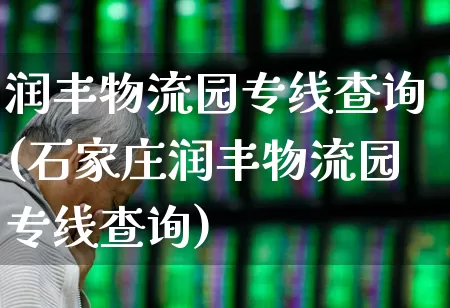 润丰物流园专线查询(石家庄润丰物流园专线查询)_https://www.jumanxin.com_北交所_第1张