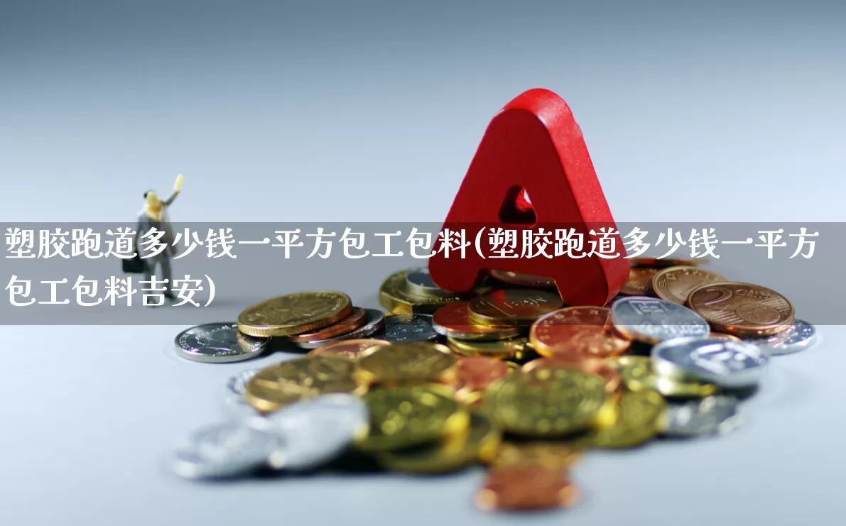 塑胶跑道多少钱一平方包工包料(塑胶跑道多少钱一平方包工包料吉安)_https://www.jumanxin.com_深交所_第1张