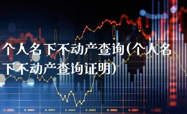 个人名下不动产查询(个人名下不动产查询证明)_https://www.jumanxin.com_北交所_第1张