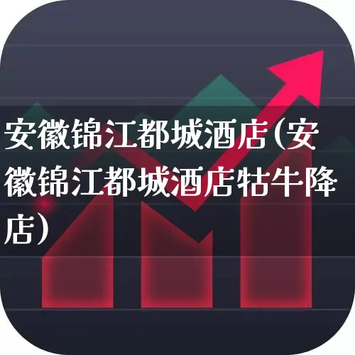 安徽锦江都城酒店(安徽锦江都城酒店牯牛降店)_https://www.jumanxin.com_上交所_第1张