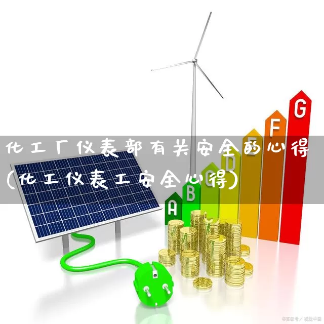 化工厂仪表部有关安全的心得(化工仪表工安全心得)_https://www.jumanxin.com_创业板_第1张