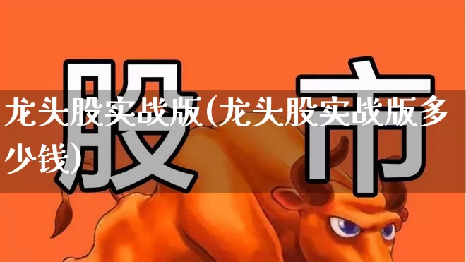 龙头股实战版(龙头股实战版多少钱)_https://www.jumanxin.com_上交所_第1张