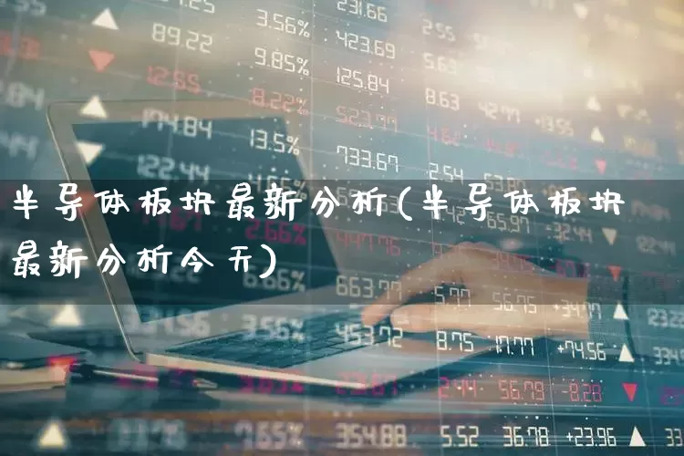 半导体板块最新分析(半导体板块最新分析今天)_https://www.jumanxin.com_北交所_第1张
