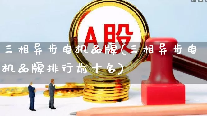 三相异步电机品牌(三相异步电机品牌排行前十名)_https://www.jumanxin.com_创业板_第1张