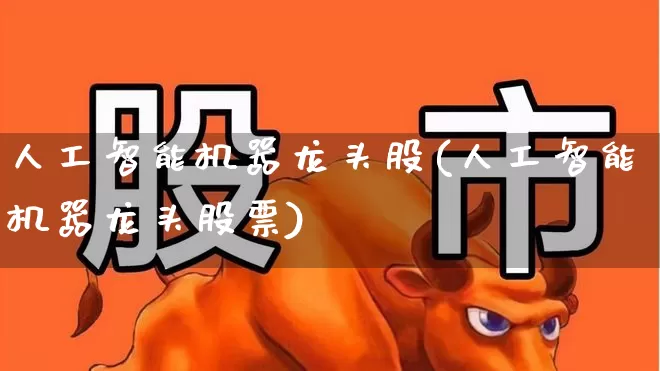 人工智能机器龙头股(人工智能机器龙头股票)_https://www.jumanxin.com_北交所_第1张