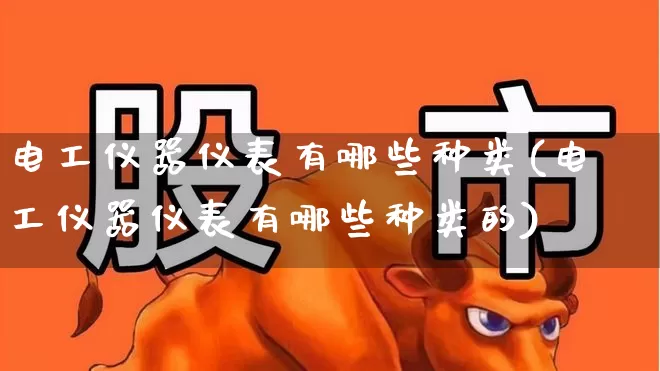 电工仪器仪表有哪些种类(电工仪器仪表有哪些种类的)_https://www.jumanxin.com_北交所_第1张