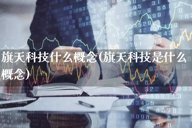 旗天科技什么概念(旗天科技是什么概念)_https://www.jumanxin.com_深交所_第1张