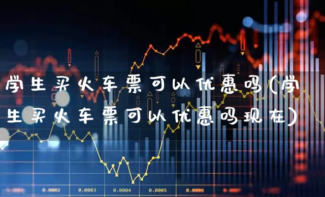 学生买火车票可以优惠吗(学生买火车票可以优惠吗现在)_https://www.jumanxin.com_深交所_第1张