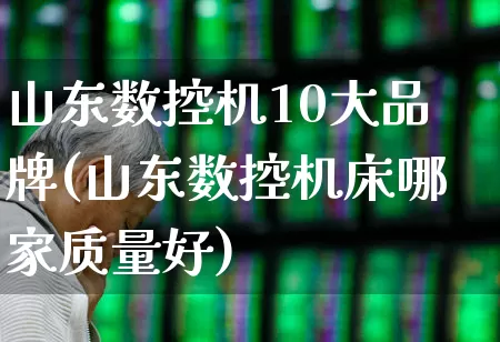 山东数控机10大品牌(山东数控机床哪家质量好)_https://www.jumanxin.com_深交所_第1张