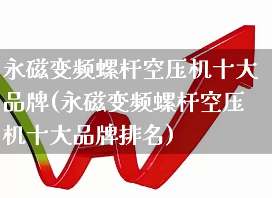 永磁变频螺杆空压机十大品牌(永磁变频螺杆空压机十大品牌排名)_https://www.jumanxin.com_深交所_第1张