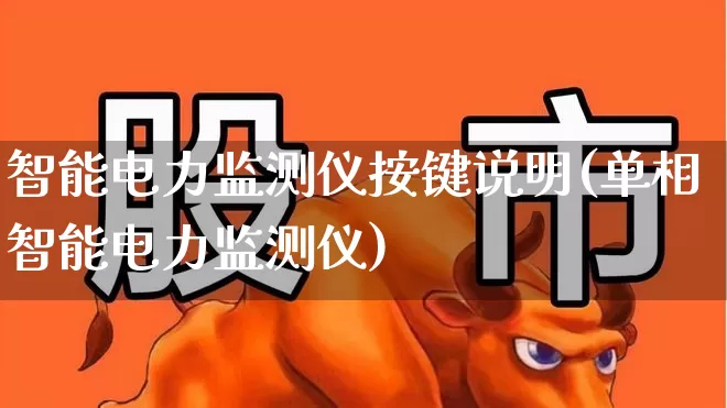 智能电力监测仪按键说明(单相智能电力监测仪)_https://www.jumanxin.com_深交所_第1张