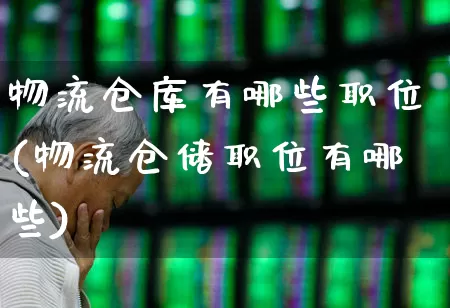 物流仓库有哪些职位(物流仓储职位有哪些)_https://www.jumanxin.com_北交所_第1张