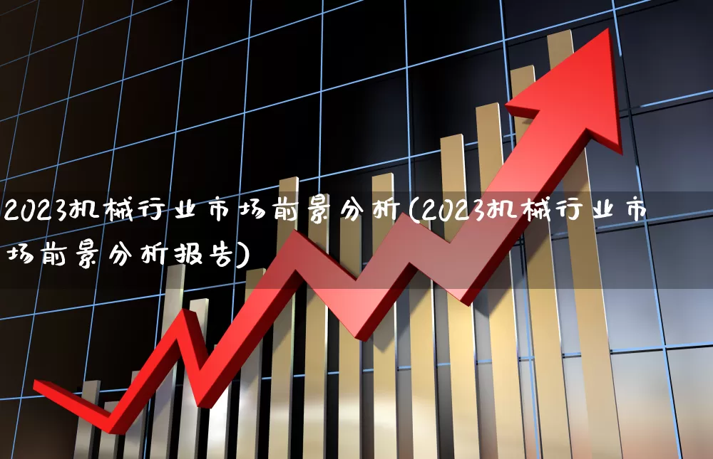 2023机械行业市场前景分析(2023机械行业市场前景分析报告)_https://www.jumanxin.com_上交所_第1张