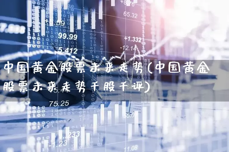 中国黄金股票未来走势(中国黄金股票未来走势千股千评)_https://www.jumanxin.com_北交所_第1张