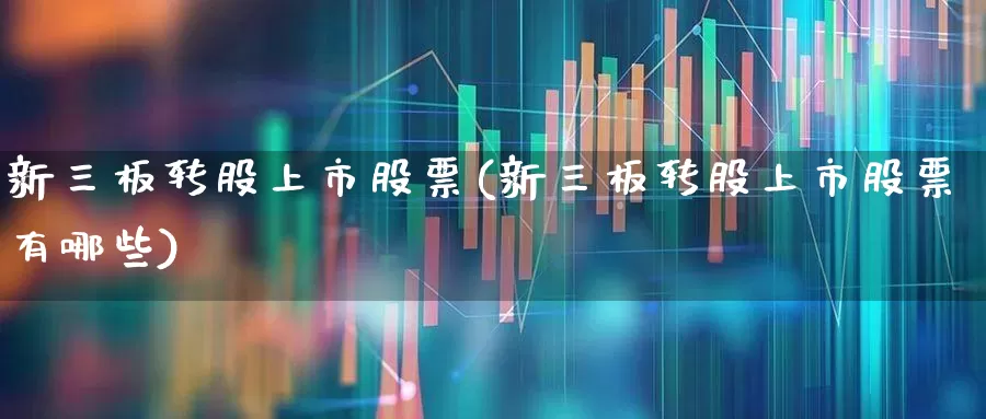 新三板转股上市股票(新三板转股上市股票有哪些)_https://www.jumanxin.com_创业板_第1张