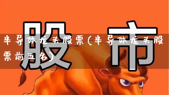 半导体龙头股票(半导体龙头股票前五名)_https://www.jumanxin.com_科创板_第1张