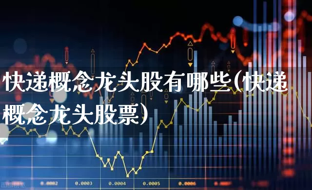 快递概念龙头股有哪些(快递概念龙头股票)_https://www.jumanxin.com_北交所_第1张