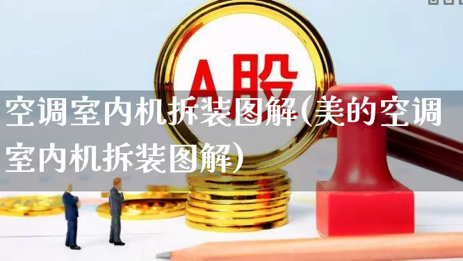 空调室内机拆装图解(美的空调室内机拆装图解)_https://www.jumanxin.com_科创板_第1张