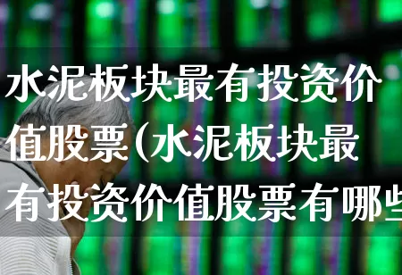 水泥板块最有投资价值股票(水泥板块最有投资价值股票有哪些)_https://www.jumanxin.com_上交所_第1张