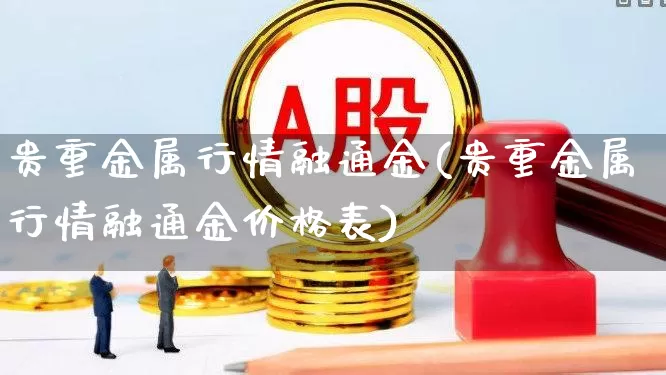 贵重金属行情融通金(贵重金属行情融通金价格表)_https://www.jumanxin.com_上交所_第1张