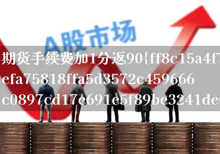 期货手续费加1分返90%(期货手续费加1分返90%开户)_https://www.jumanxin.com_深交所_第1张