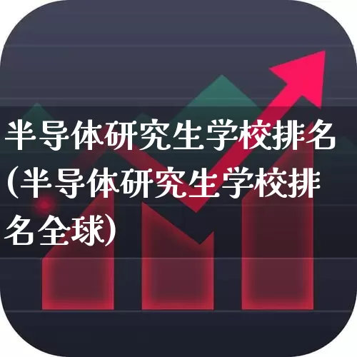 半导体研究生学校排名(半导体研究生学校排名全球)_https://www.jumanxin.com_创业板_第1张
