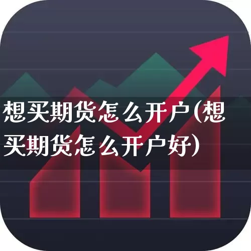 想买期货怎么开户(想买期货怎么开户好)_https://www.jumanxin.com_上交所_第1张