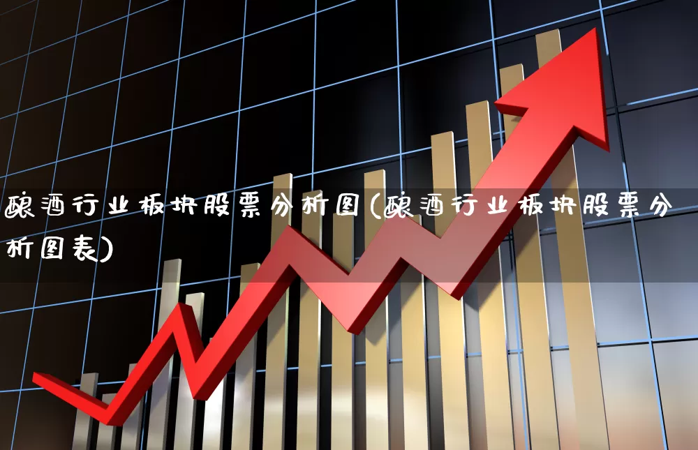 酿酒行业板块股票分析图(酿酒行业板块股票分析图表)_https://www.jumanxin.com_北交所_第1张