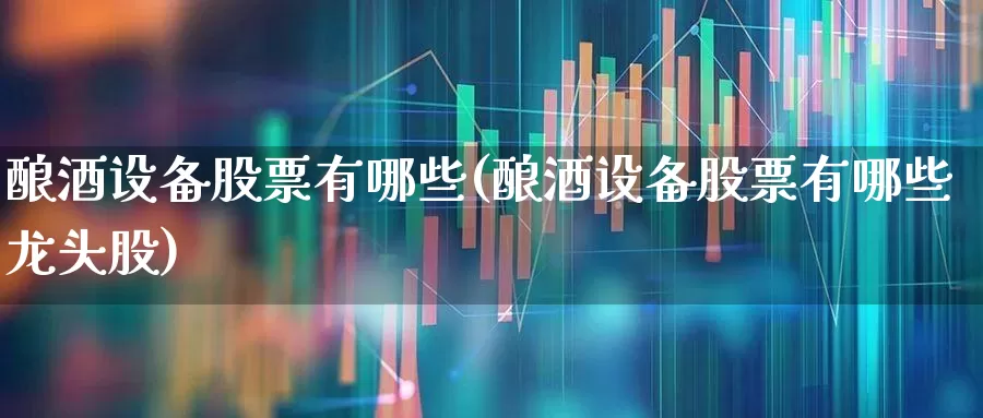 酿酒设备股票有哪些(酿酒设备股票有哪些龙头股)_https://www.jumanxin.com_北交所_第1张