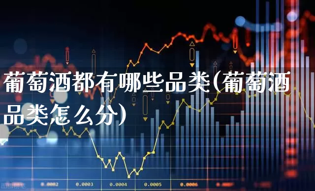 葡萄酒都有哪些品类(葡萄酒品类怎么分)_https://www.jumanxin.com_北交所_第1张