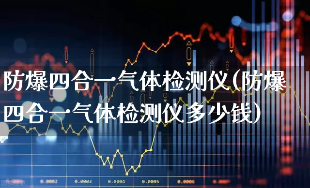 防爆四合一气体检测仪(防爆四合一气体检测仪多少钱)_https://www.jumanxin.com_科创板_第1张