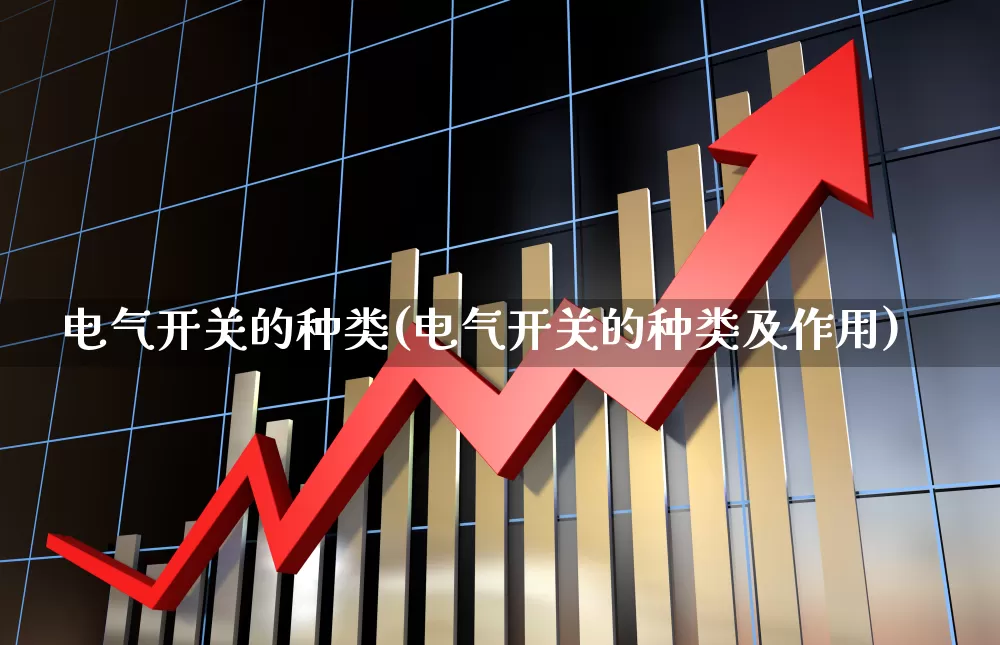 电气开关的种类(电气开关的种类及作用)_https://www.jumanxin.com_上交所_第1张