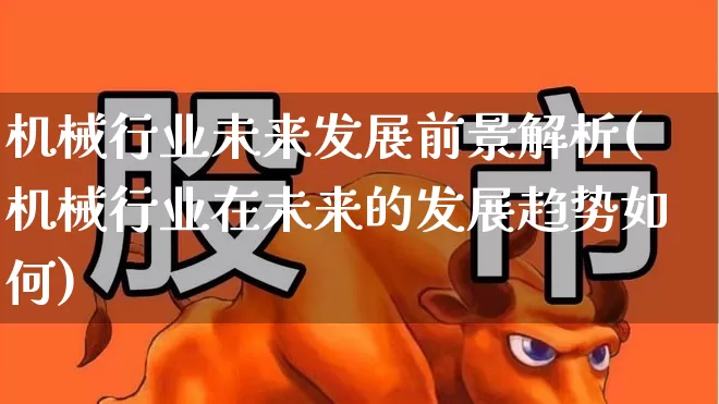 机械行业未来发展前景解析(机械行业在未来的发展趋势如何)_https://www.jumanxin.com_创业板_第1张