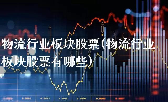物流行业板块股票(物流行业板块股票有哪些)_https://www.jumanxin.com_深交所_第1张