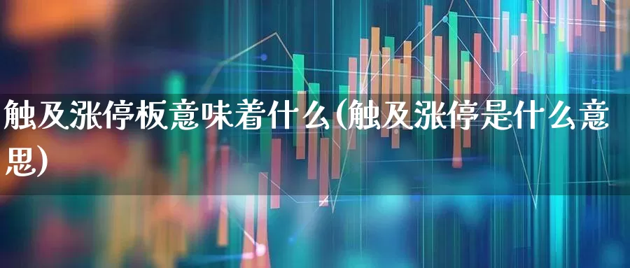 触及涨停板意味着什么(触及涨停是什么意思)_https://www.jumanxin.com_科创板_第1张