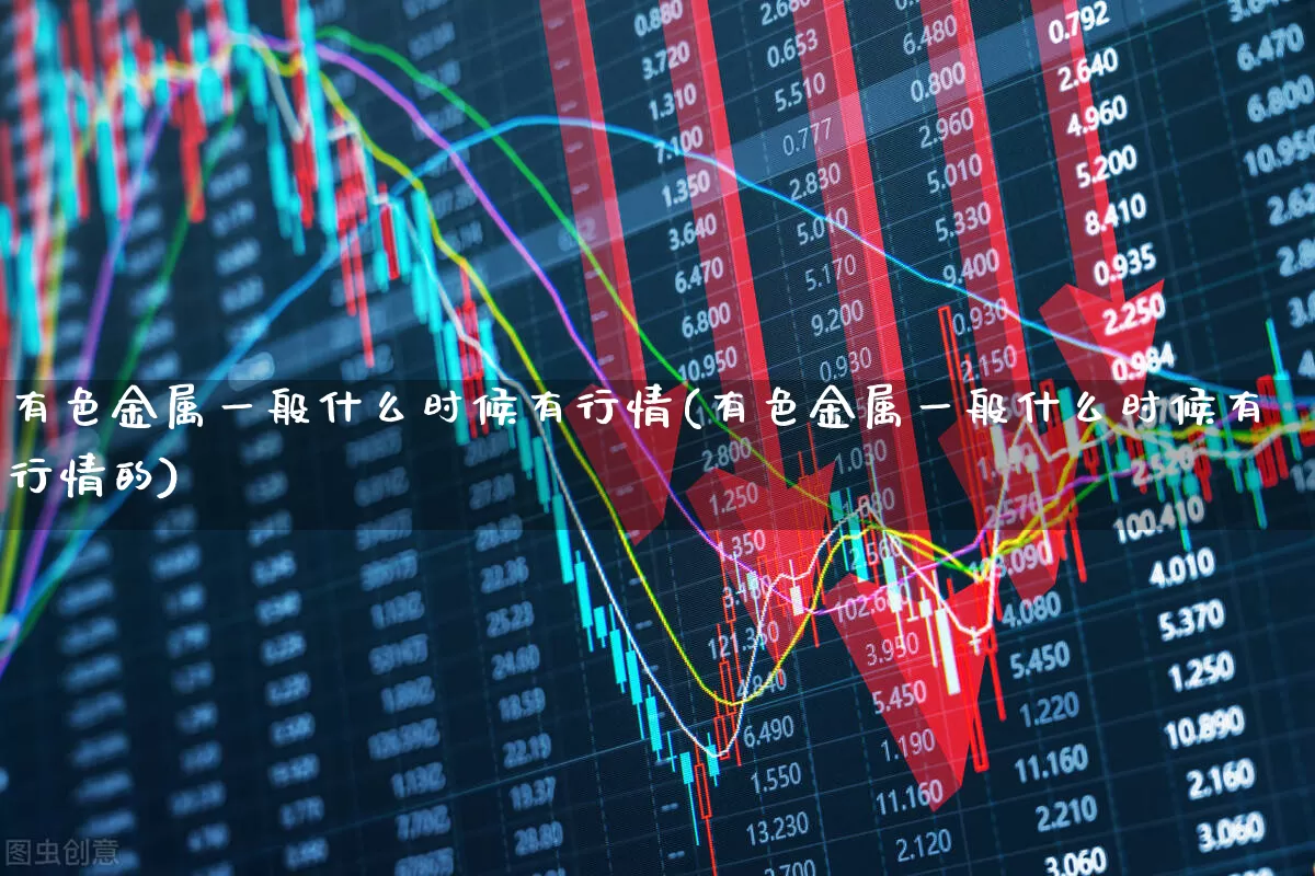 有色金属一般什么时候有行情(有色金属一般什么时候有行情的)_https://www.jumanxin.com_深交所_第1张