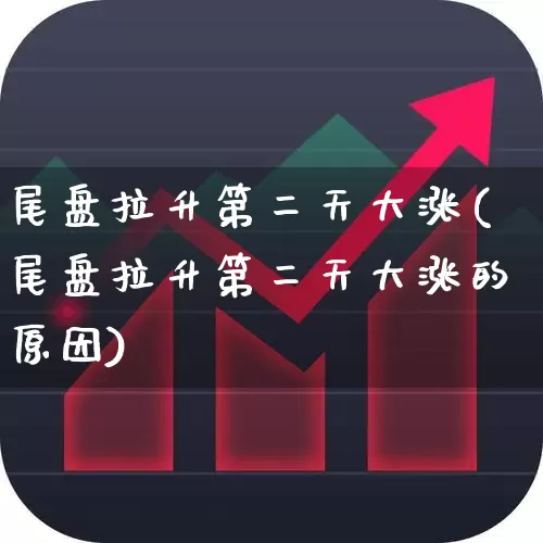 尾盘拉升第二天大涨(尾盘拉升第二天大涨的原因)_https://www.jumanxin.com_深交所_第1张
