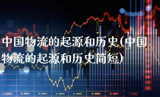 中国物流的起源和历史(中国物流的起源和历史简短)_https://www.jumanxin.com_北交所_第1张