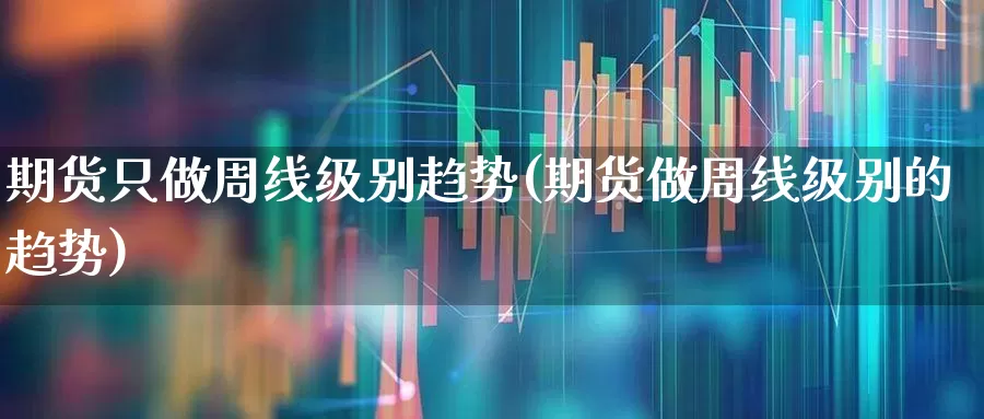 期货只做周线级别趋势(期货做周线级别的趋势)_https://www.jumanxin.com_创业板_第1张