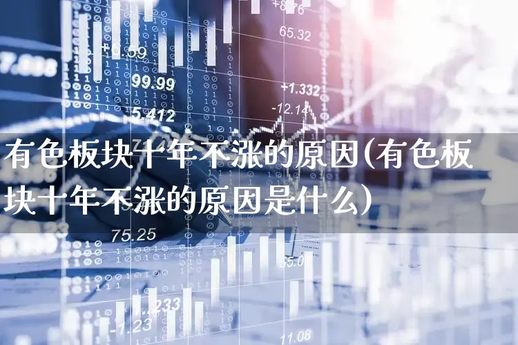 有色板块十年不涨的原因(有色板块十年不涨的原因是什么)_https://www.jumanxin.com_创业板_第1张