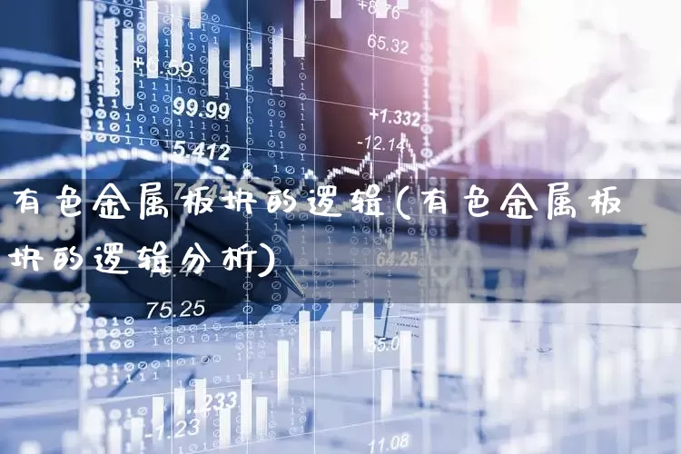 有色金属板块的逻辑(有色金属板块的逻辑分析)_https://www.jumanxin.com_科创板_第1张